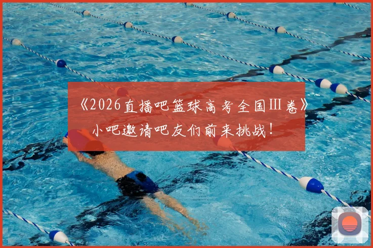 《2026直播吧篮球高考全国Ⅰ卷》️小吧邀请吧友们前来挑战!