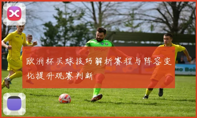 欧洲杯买球技巧解析赛程与阵容变化提升观赛判断