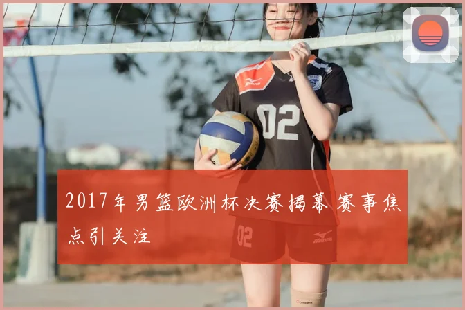 2017年男篮欧洲杯决赛揭幕 赛事焦点引关注