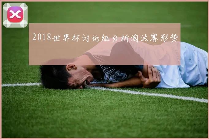 2018世界杯讨论组分析淘汰赛形势