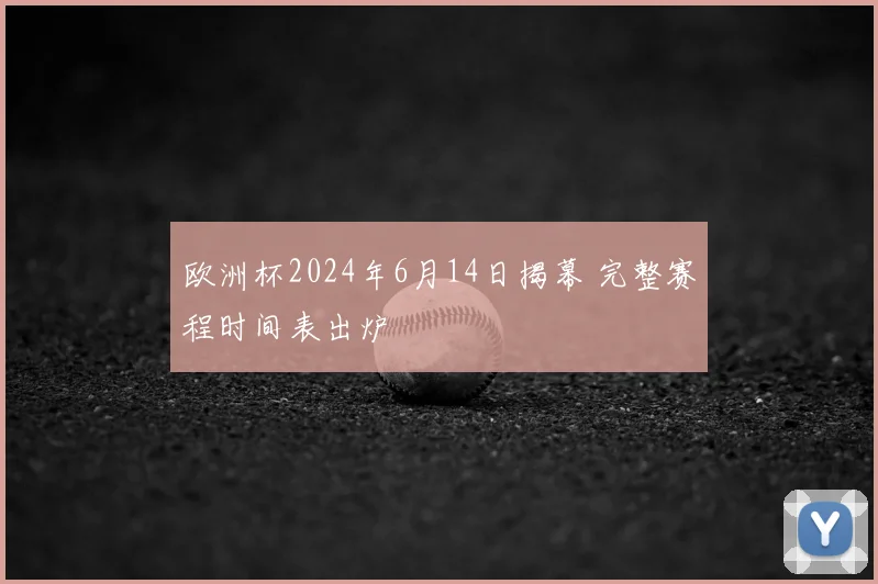 欧洲杯2024年6月14日揭幕 完整赛程时间表出炉