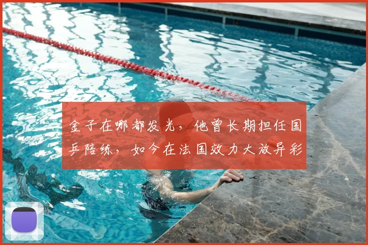 金子在哪都发光，他曾长期担任国乒陪练，如今在法国效力大放异彩