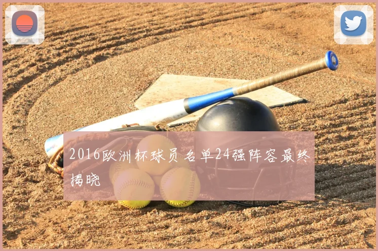 2016欧洲杯球员名单24强阵容最终揭晓