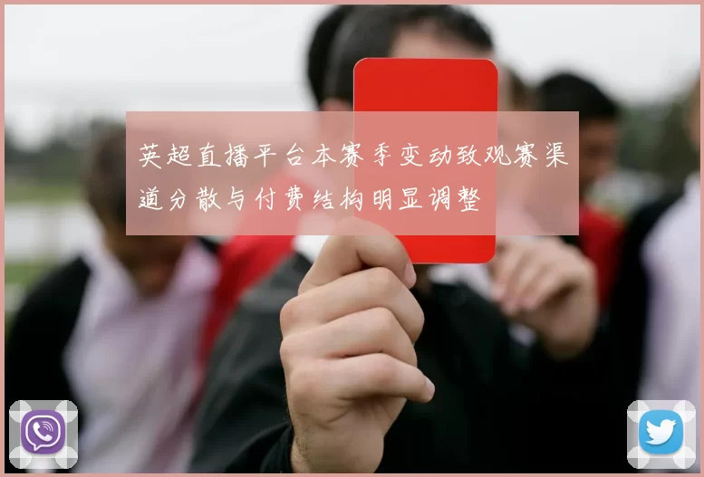 英超直播平台本赛季变动致观赛渠道分散与付费结构明显调整