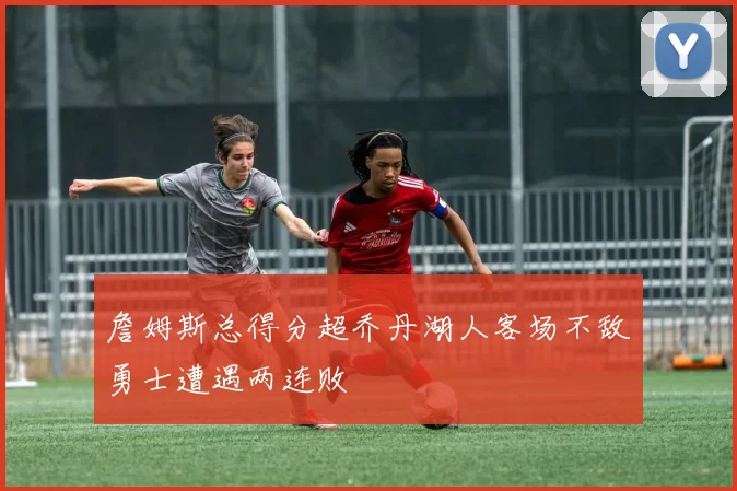 詹姆斯总得分超乔丹湖人客场不敌勇士遭遇两连败