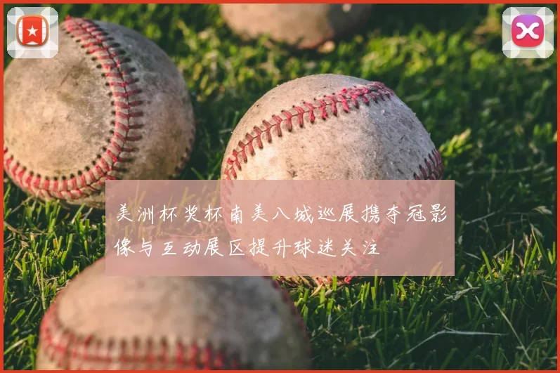 美洲杯奖杯南美八城巡展携夺冠影像与互动展区提升球迷关注