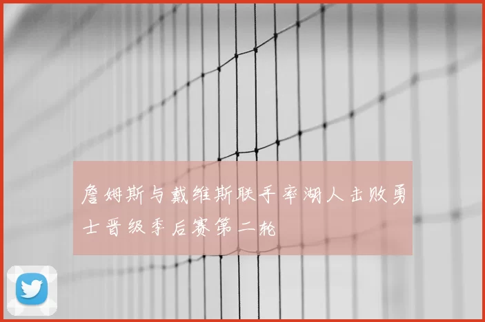 詹姆斯与戴维斯联手率湖人击败勇士晋级季后赛第二轮