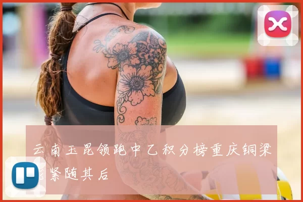 云南玉昆领跑中乙积分榜重庆铜梁龙紧随其后