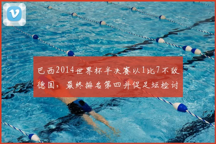 巴西2014世界杯半决赛以1比7不敌德国,最终排名第四并促足坛检讨