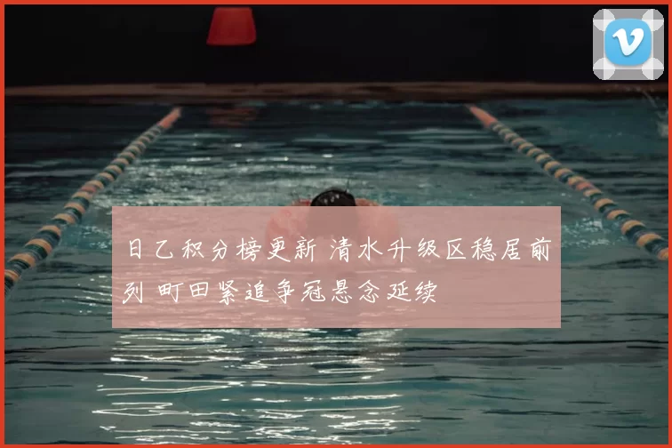 日乙积分榜更新 清水升级区稳居前列 町田紧追争冠悬念延续