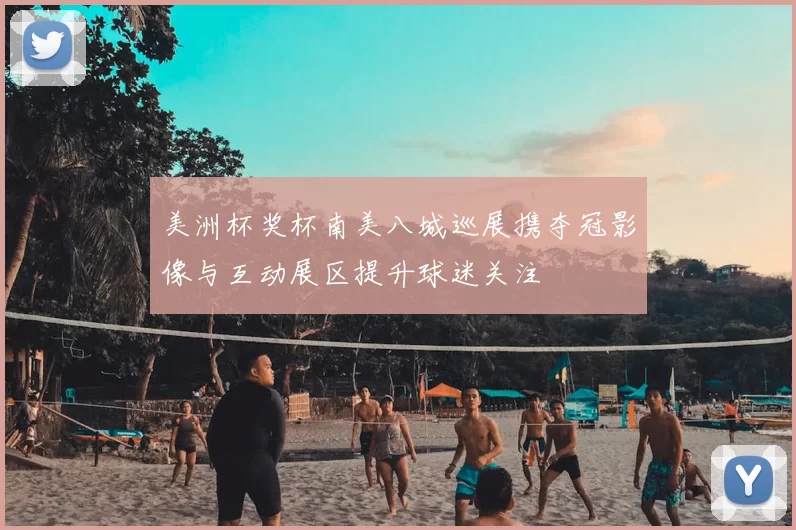 美洲杯奖杯南美八城巡展携夺冠影像与互动展区提升球迷关注