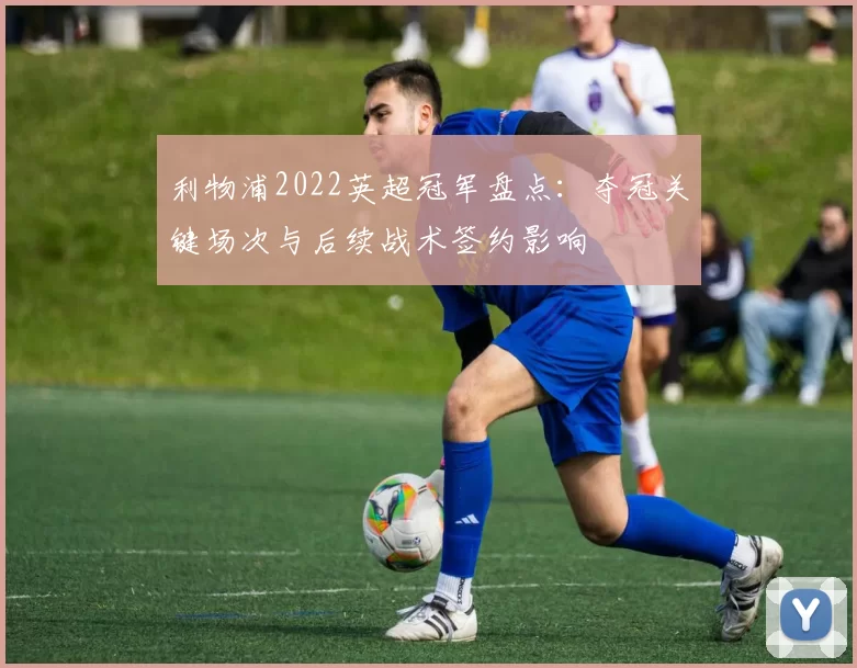 利物浦2022英超冠军盘点：夺冠关键场次与后续战术签约影响