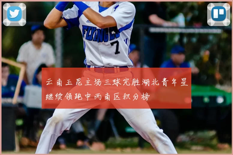 云南玉昆主场三球完胜湖北青年星继续领跑中丙南区积分榜