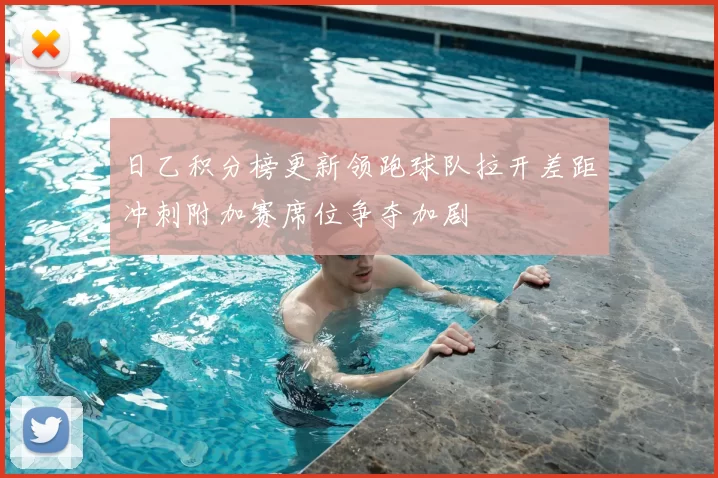 日乙积分榜更新领跑球队拉开差距冲刺附加赛席位争夺加剧
