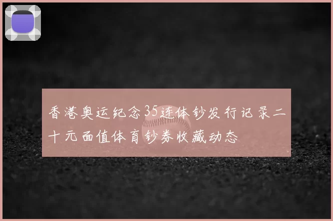 香港奥运纪念35连体钞发行记录二十元面值体育钞券收藏动态