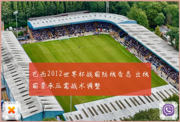 巴西2012世界杯战前防线告急 出线前景承压需战术调整