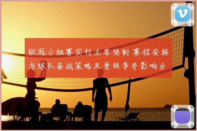 欧冠小组赛实行主客场制 赛程安排与球队备战策略及晋级争夺影响分析