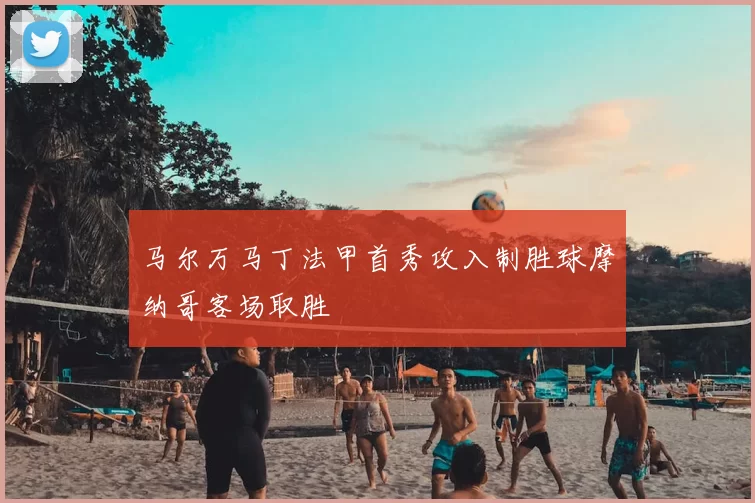 马尔万马丁法甲首秀攻入制胜球摩纳哥客场取胜