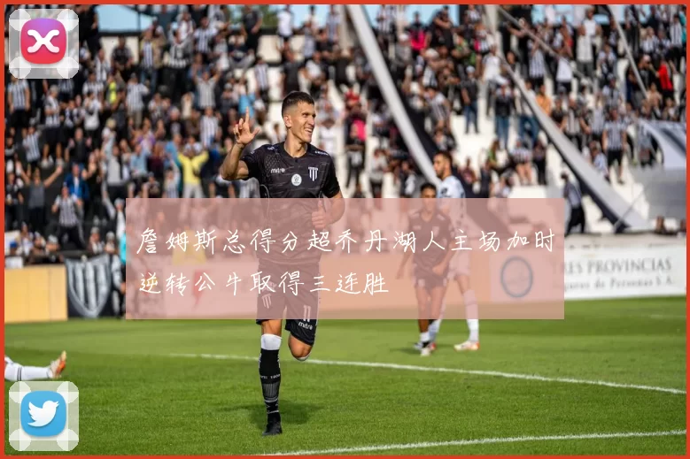 詹姆斯总得分超乔丹湖人主场加时逆转公牛取得三连胜