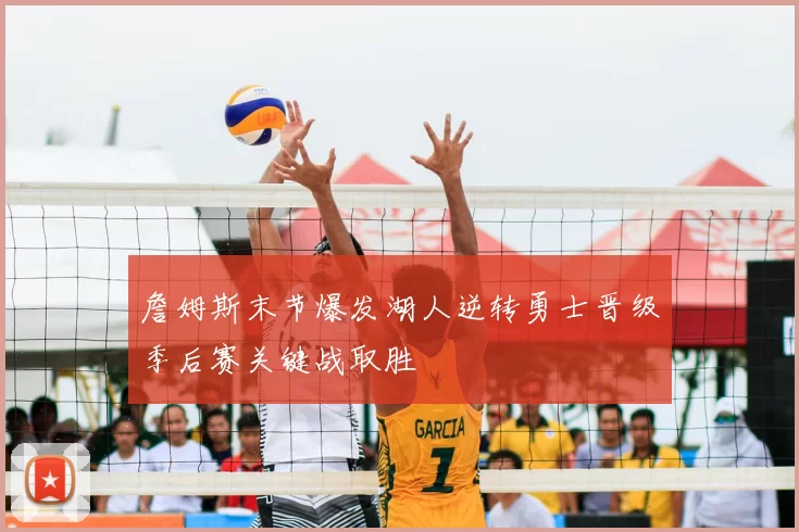 詹姆斯末节爆发湖人逆转勇士晋级季后赛关键战取胜