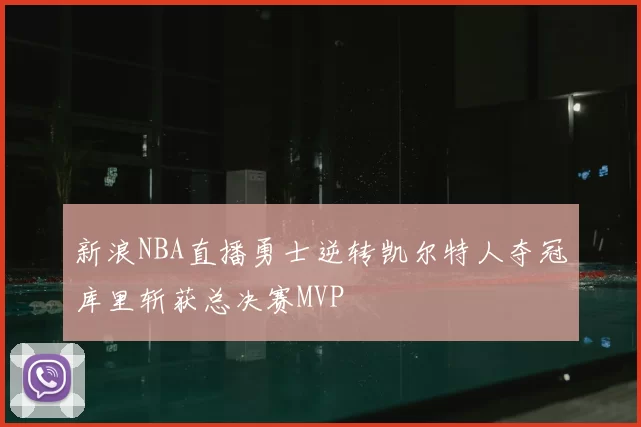 新浪NBA直播勇士逆转凯尔特人夺冠库里斩获总决赛MVP