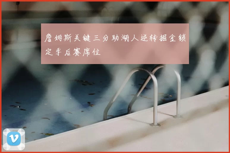 詹姆斯关键三分助湖人逆转掘金锁定季后赛席位