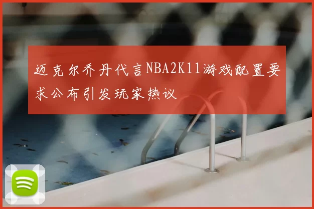 迈克尔乔丹代言NBA2K11游戏配置要求公布引发玩家热议