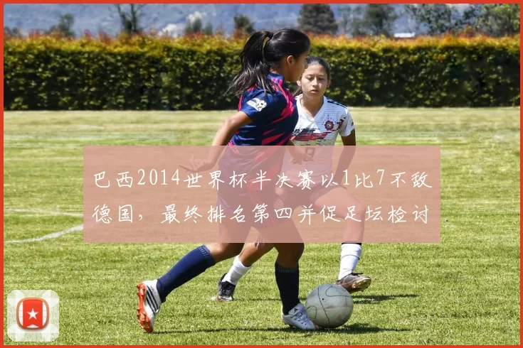 巴西2014世界杯半决赛以1比7不敌德国,最终排名第四并促足坛检讨