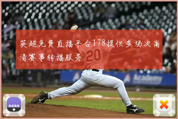 英超免费直播平台178提供多场次高清赛事转播服务