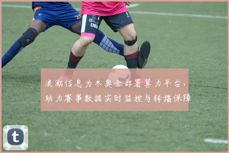 浪潮信息为冬奥会部署算力平台，助力赛事数据实时监控与转播保障