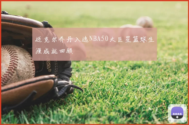 迈克尔乔丹入选NBA50大巨星篮球生涯成就回顾